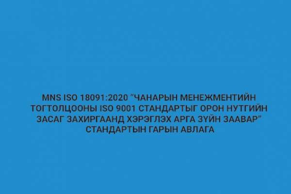 MNS ISO 18091:2020 “ЧАНАРЫН МЕНЕЖМЕНТИЙН ТОГТОЛЦООНЫ ISO 9001 СТАНДАРТЫГ ОРОН НУТГИЙН ЗАСАГ ЗАХИРГААНД ХЭРЭГЛЭХ АРГА ЗҮЙН ЗААВАР” СТАНДАРТЫН ГАРЫН АВЛ..